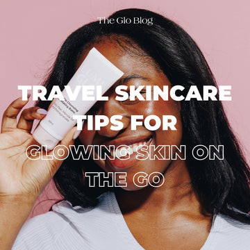 Travel and Your Skin: How to Keep That Glow on the Go!